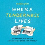 Where Tenderness Lives, Heather Plett