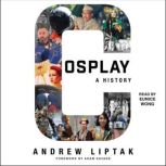 Cosplay: A History The Builders, Fans, and Makers Who Bring Your Favorite Stories to Life, Andrew Liptak
