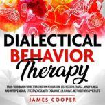DIALECTICAL BEHAVIOR THERAPY Train Your Brain for Better Emotion Regulation, Distress Tolerance, Mindfulness and Interpersonal Effectiveness With Exclusive I.M.P.R.O.V.E. Method for Happier Life., James Cooper