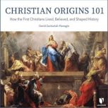 Christian Origins 101 How the First Christians Lived, Believed, and Shaped History, David Z. Flanagin