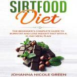 Sirtfood Diet The Beginners Complete Guide to Burn Fat and Lose Weight Fast with a 21-Day Meal Plan, Johanna Nicole Green