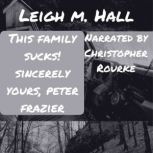 This Family Sucks! Sincerely Yours, P..., Leigh M. Hall