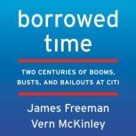 Borrowed Time Two Centuries of Booms, Busts, and Bailouts at Citi, James Freeman