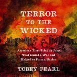 Terror to the Wicked America's First Trial by Jury That Ended a War and Helped to Form a Nation, Tobey Pearl