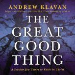 The Great Good Thing A Secular Jew Comes to Faith in Christ, Andrew Klavan