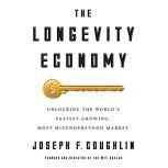 The Longevity Economy Unlocking the World's Fastest-Growing, Most Misunderstood Market, Joseph F. Coughlin