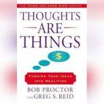 Thoughts Are Things Turning Your Idea Into Realities, The Think and Grow Rich series, Bob Proctor