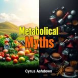 Metabolical Myths Unmasking Processe..., Cyrus Ashdown