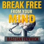 Break Free from Your Mind Escape Tox..., Bastian Fenwick