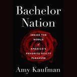 Bachelor Nation Inside the World of America's Favorite Guilty Pleasure, Amy Kaufman
