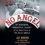 No Angel My Harrowing Undercover Journey to the Inner Circle of the Hells Angels, Jay Dobyns