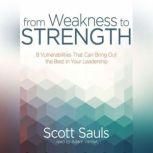 From Weakness to Strength 8 Vulnerabilities That Can Bring Out the Best in Your Leadership, Scott Sauls