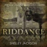 Riddance Or: The Sybil Joines Vocational School for Ghost Speakers & Hearing-Mouth Children, Shelley Jackson