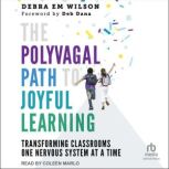 The Polyvagal Path to Joyful Learning..., Debra Em Wilson