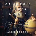 Galileo's Middle Finger Heretics, Activists, and the Search for Justice in Science, Alice Dreger