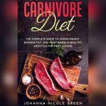 Carnivore Diet: The Complete Guide to Losing Weight, Burning Fat, and Maintaining a Healthy Lifestyle for Meat Lovers, Johanna Nicole Green