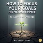 How to Focus Your Goals for Maximum I..., Victoria David