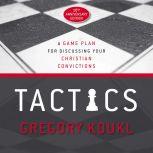 Tactics, 10th Anniversary Edition A Game Plan for Discussing Your Christian Convictions, Gregory Koukl
