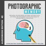 Photographic Memory Remember Anything Better and Faster with More Focus and Clarity with Accelerated Learning Techniques for Unlimited Memory Improvement, Timothy Willink