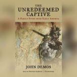 The Unredeemed Captive A Family Story from Early America, John Demos
