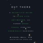 Out There A Scientific Guide to Alien Life, Antimatter, and Human Space Travel (For the Cosmically Curious), Michael Wall