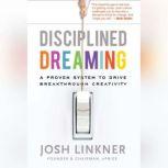 Disciplined Dreaming A Proven System to Drive Breakthrough Creativity, Josh Linkner