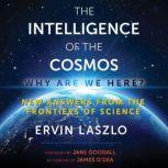 The Intelligence of the Cosmos Why Are We Here? New Answers from the Frontiers of Science, Ervin Laszlo