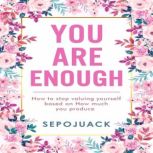YOU ARE ENOUGH How to stop valuing yourself based on how much you produce, Sepojuack