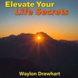 Elevate Your Life Secrets, Waylon Drewhart