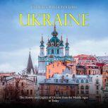 Ukraine: The History and Legacy of Ukraine from the Middle Ages to Today, Charles River Editors