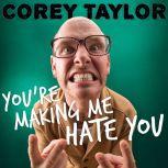 You're Making Me Hate You A Cantankerous Look at the Common Misconception That Humans Have Any Common Sense Left, Corey Taylor