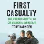 First Casualty The Untold Story of the CIA Mission to Avenge 9/11, Toby Harnden