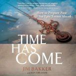 Time Has Come How to Prepare Now for Epic Events Ahead, Jim Bakker