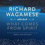 Richard Wagamese Selected What Comes from Spirit, Richard Wagamese