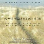 The Will of God as a Way of Life How to Make Every Decision with Peace and Confidence, Jerry L. Sittser