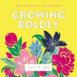 Growing Boldly Dare to Build a Life You Love, Emily Ley
