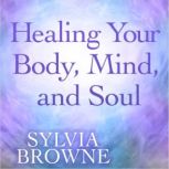Healing Your Body, Mind, and Soul, Sylvia Browne