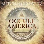 Occult America The Secret History of How Mysticism Shaped Our Nation, Mitch Horowitz
