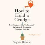 How to Hold a Grudge From Resentment to Contentment—The Power of Grudges to Transform Your Life, Sophie Hannah