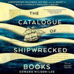 The Catalogue of Shipwrecked Books Christopher Columbus, His Son, and the Quest to Build the World's Greatest Library, Edward Wilson-Lee