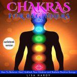 Chakras For Beginners : How To Balance, Heal, Unblock Your Chakras and Radiate Positive Energy, lisa hardy