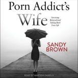 Porn Addict's Wife Surviving Betrayal and Taking Back Your Life, Sandy Brown