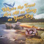 Where the Trout Are All as Long as Yo..., John Gierach