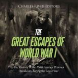 The Great Escapes of World War I The..., Charles River Editors