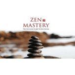 Zen Mastery - Your Ultimate Guide to Zen Living, Empowered Living