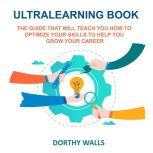 Ultralearning Book The Guide That Will Teach you How to Optimize your Skills to Help you Grow your Career, Dorthy Walls