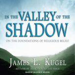 In the Valley of the Shadow On the Foundations of Religious Belief, James L. Kugel