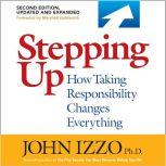 Stepping Up, Second Edition How Taking Responsibility Changes Everything, John B. Izzo , Ph.D.