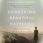 Something Beautiful Happened A Story of Survival and Courage in the Face of Evil, Yvette Manessis Corporon
