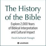 The History of the Bible Explore 2,000 Years of Biblical Interpretation and Cultural Impact, David Z. Flanagin